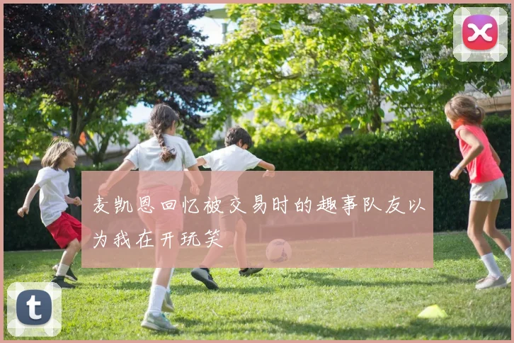 麦凯恩回忆被交易时的趣事队友以为我在开玩笑