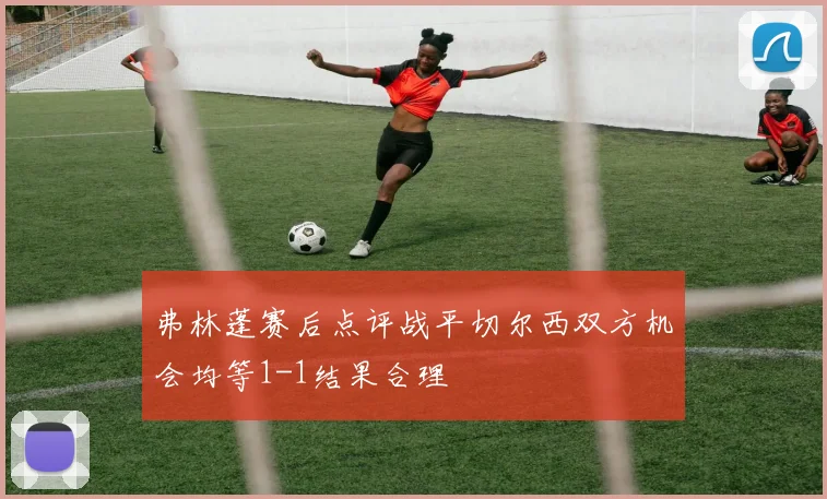 弗林蓬赛后点评战平切尔西双方机会均等1-1结果合理
