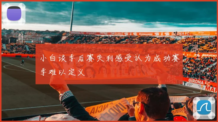 小白谈季后赛失利感受认为成功赛季难以定义