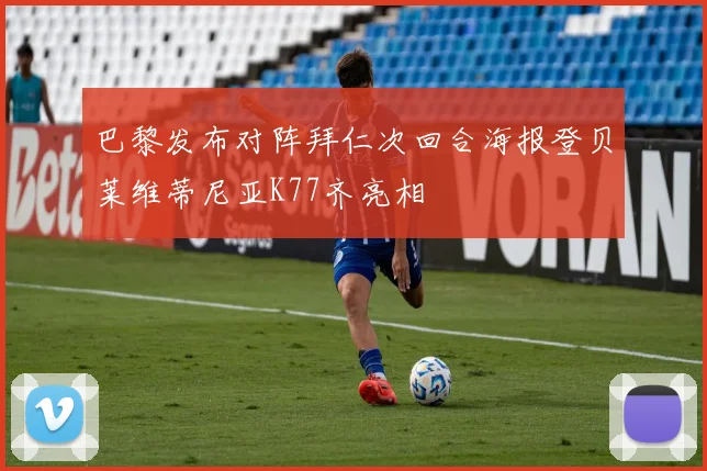 巴黎发布对阵拜仁次回合海报登贝莱维蒂尼亚K77齐亮相