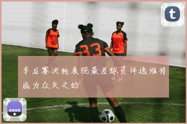 季后赛次轮表现最差球员评选谁将成为众矢之的